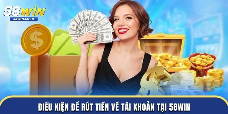 Những điều kiện bắt buôc khi rút tiền 58Win