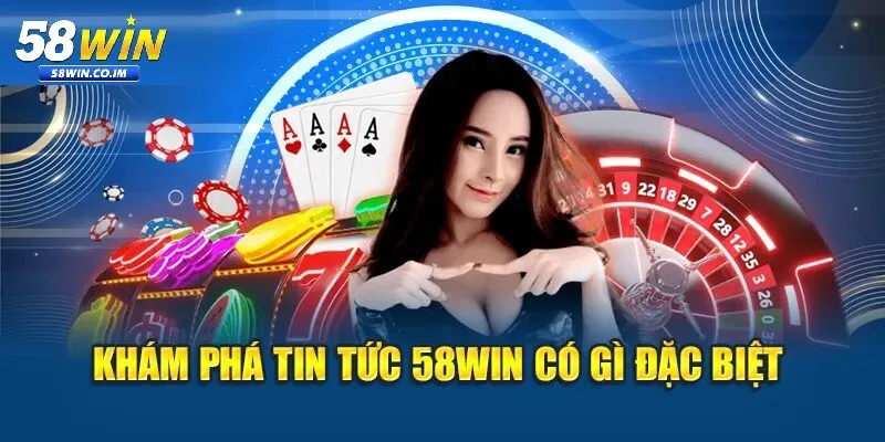 Tại sao nên theo dõi tin tức 58Win